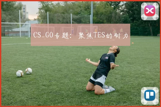 CS_GO专题：聚焦TES的耐力