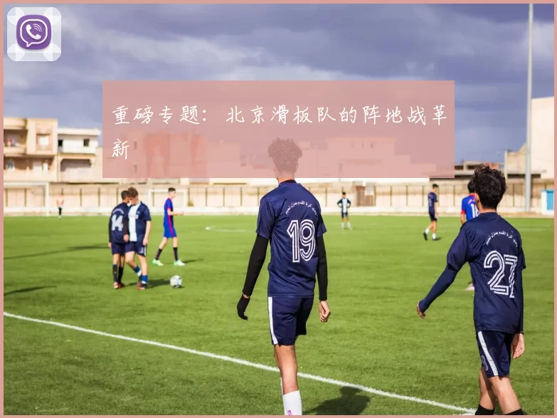 重磅专题：北京滑板队的阵地战革新