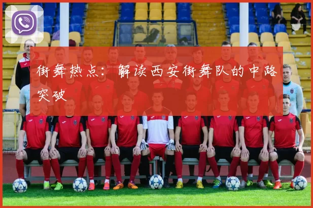 街舞热点：解读西安街舞队的中路突破