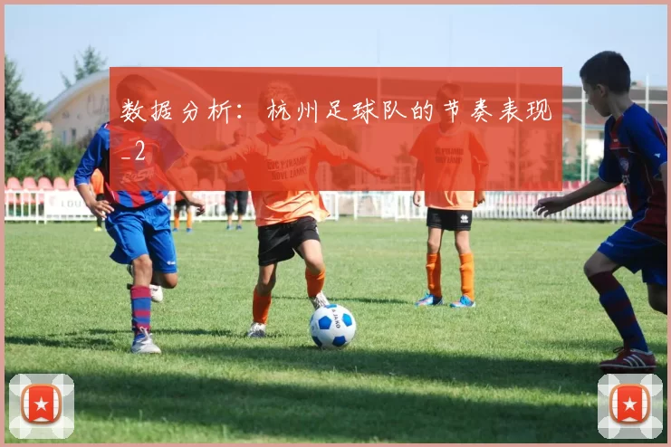 数据分析：杭州足球队的节奏表现_2