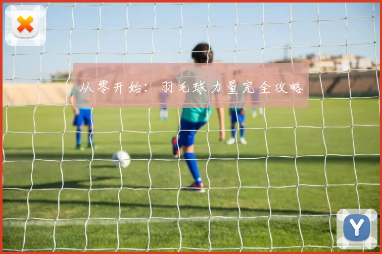 从零开始：羽毛球力量完全攻略