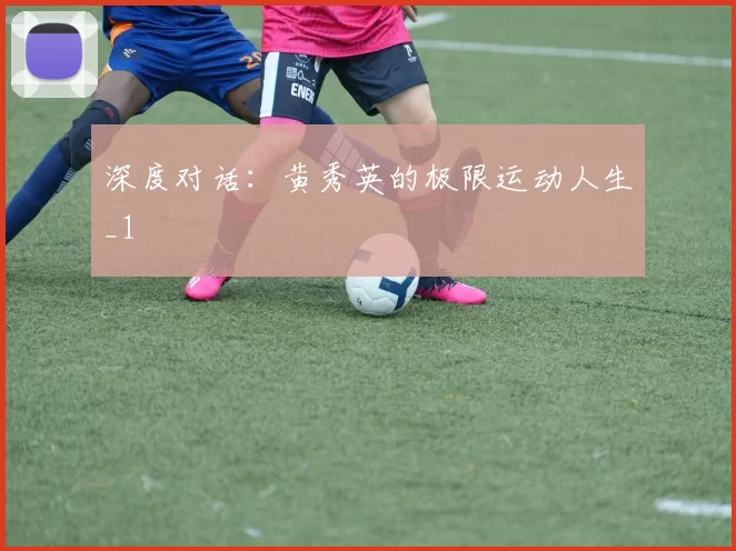 深度对话：黄秀英的极限运动人生_1